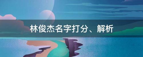 林俊杰发新歌全网围观，林俊杰名字打分、解析